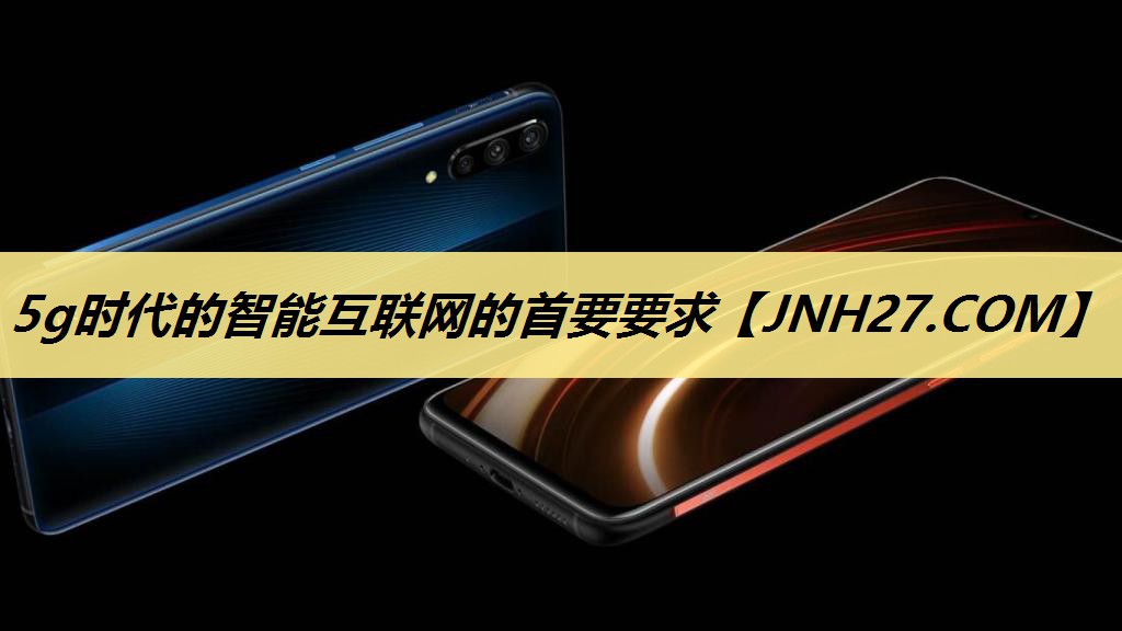 5g时代的智能互联网的首要要求 5g时代的智能互联网的首要要求