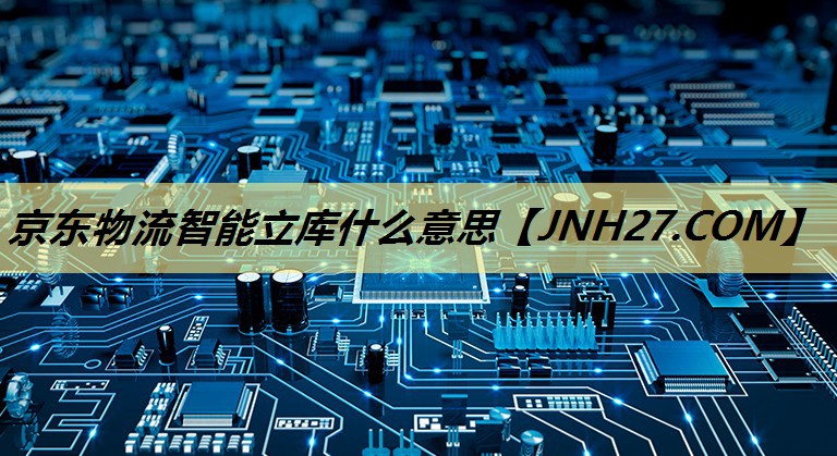 京东物流智能立库什么意思 京东物流智能立库什么意思