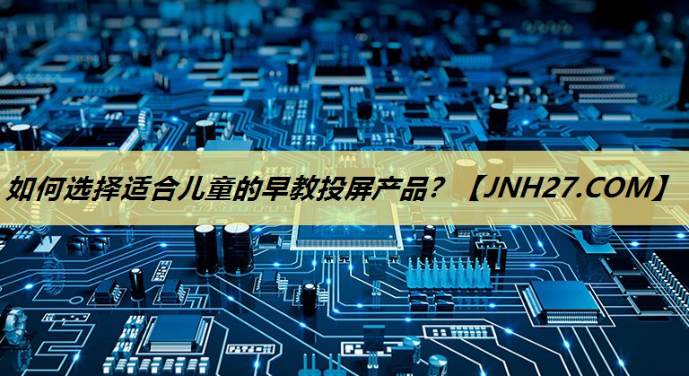 如何选择适合儿童的早教投屏产品? 如何选择适合儿童的早教投屏产品?