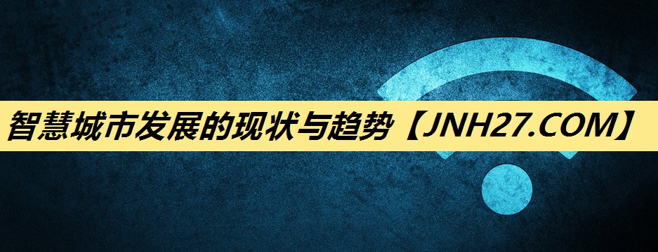 智慧城市发展的现状与趋势 智慧城市发展的现状与趋势