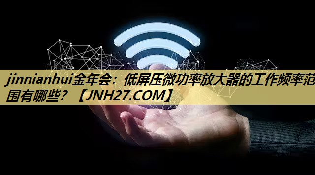 低屏压微功率放大器的工作频率范围有哪些? 低屏压微功率放大器的工作频率范围有哪些?