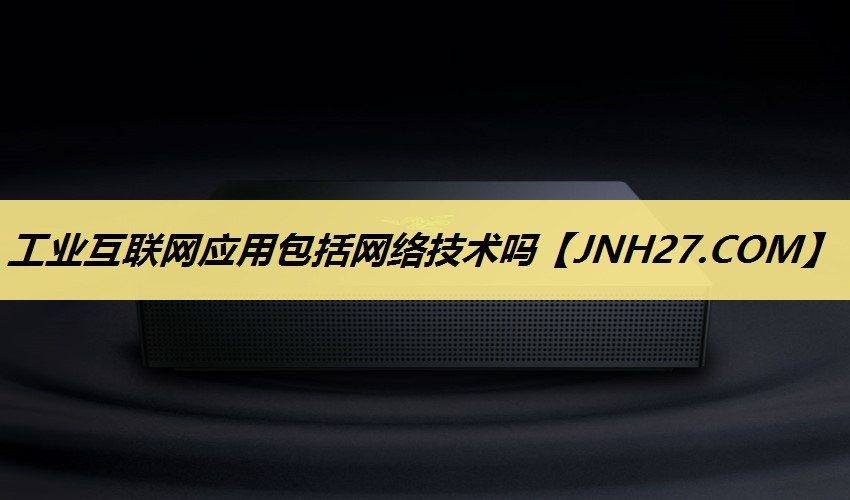 工业互联网应用包括网络技术吗 工业互联网应用包括网络技术吗