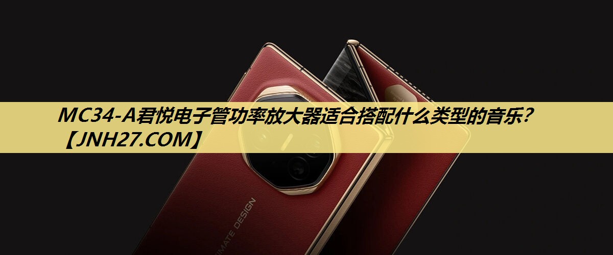 MC34-A君悦电子管功率放大器适合搭配什么类型的音乐? MC34-A君悦电子管功率放大器适合搭配什么类型的音乐?