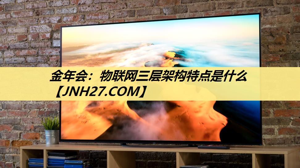 物联网三层架构特点是什么 物联网三层架构特点是什么