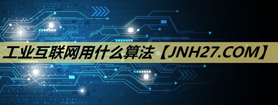工业互联网用什么算法 工业互联网用什么算法