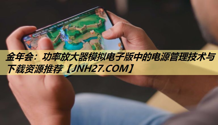 功率放大器模拟电子版中的电源管理技术与下载资源推荐 功率放大器模拟电子版中的电源管理技术与下载资源推荐