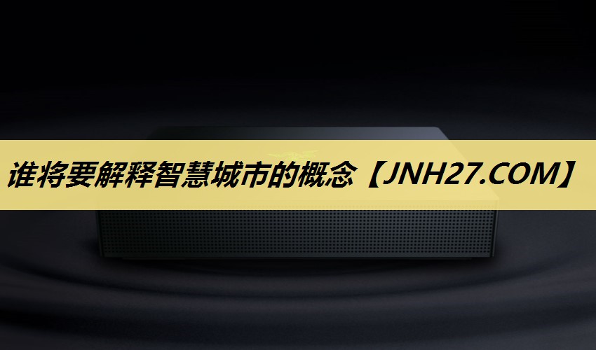 谁将要解释智慧城市的概念 谁将要解释智慧城市的概念