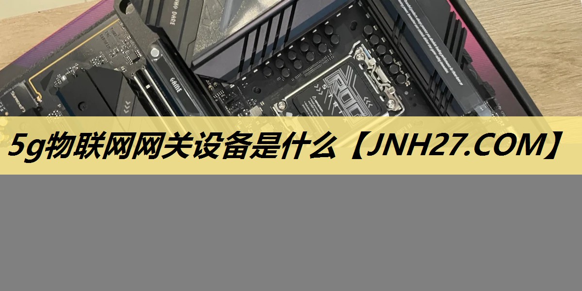5g物联网网关设备是什么 5g物联网网关设备是什么