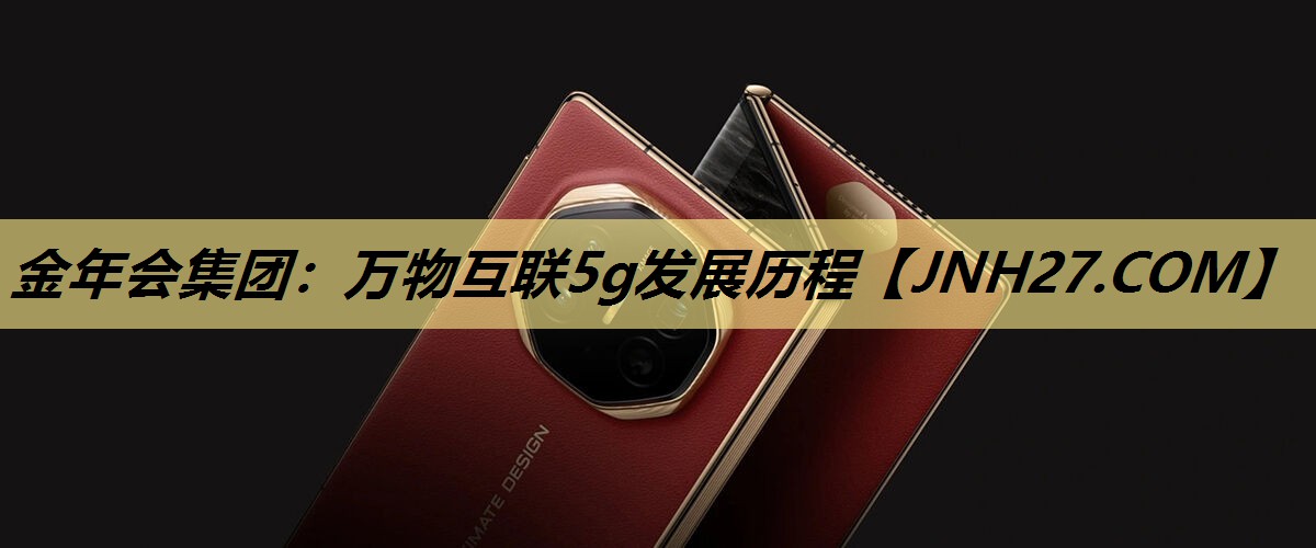 万物互联5g发展历程 万物互联5g发展历程