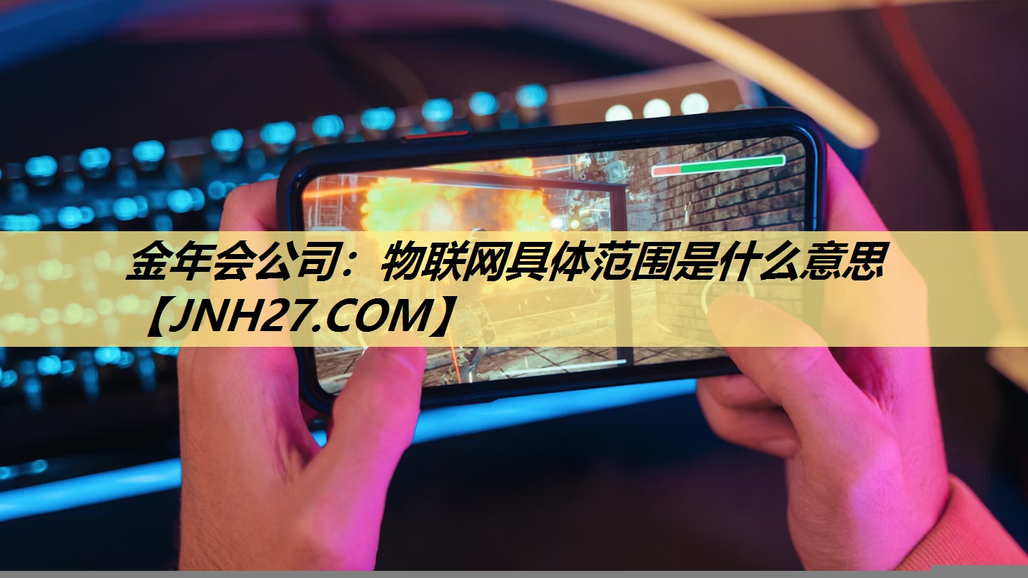 物联网具体范围是什么意思 物联网具体范围是什么意思
