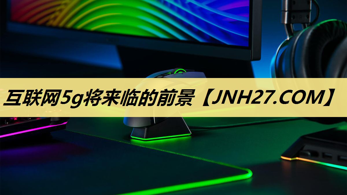 互联网5g将来临的前景 互联网5g将来临的前景