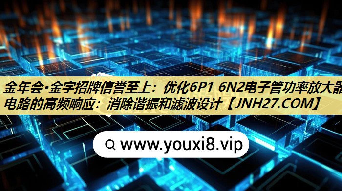 优化6P1 6N2电子管功率放大器电路的高频响应：消除谐振和滤波设计