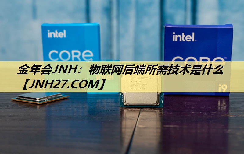 物联网后端所需技术是什么 物联网后端所需技术是什么