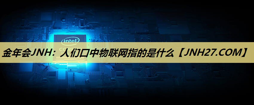 人们口中物联网指的是什么 人们口中物联网指的是什么