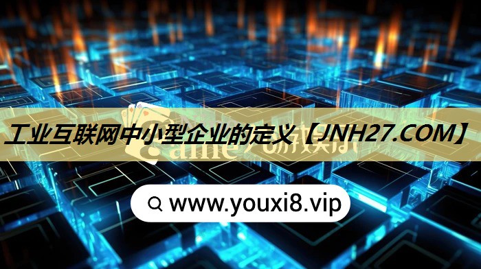 工业互联网中小型企业的定义 工业互联网中小型企业的定义