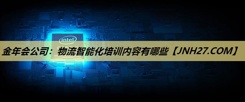 物流智能化培训内容有哪些 物流智能化培训内容有哪些