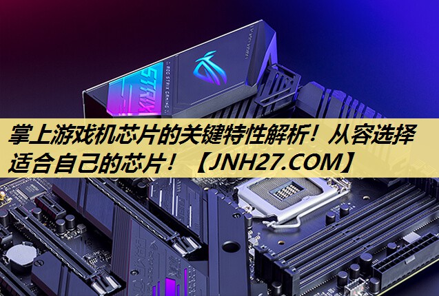 掌上游戏机芯片的关键特性解析!从容选择适合自己的芯片! 掌上游戏机芯片的关键特性解析!从容选择适合自己的芯片!