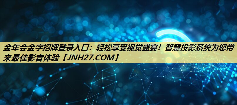 轻松享受视觉盛宴!智慧投影系统为您带来最佳影音体验 轻松享受视觉盛宴!智慧投影系统为您带来最佳影音体验