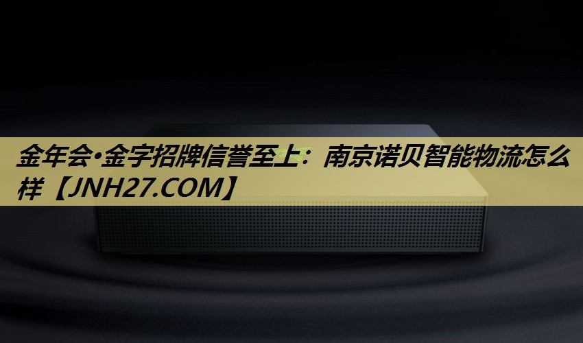 南京诺贝智能物流怎么样 南京诺贝智能物流怎么样