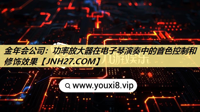 功率放大器在电子琴演奏中的音色控制和修饰效果 功率放大器在电子琴演奏中的音色控制和修饰效果