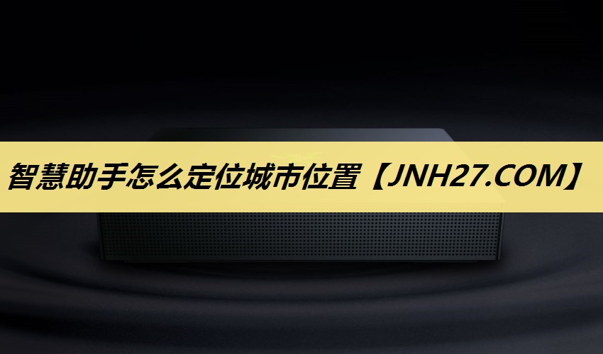 智慧助手怎么定位城市位置 智慧助手怎么定位城市位置