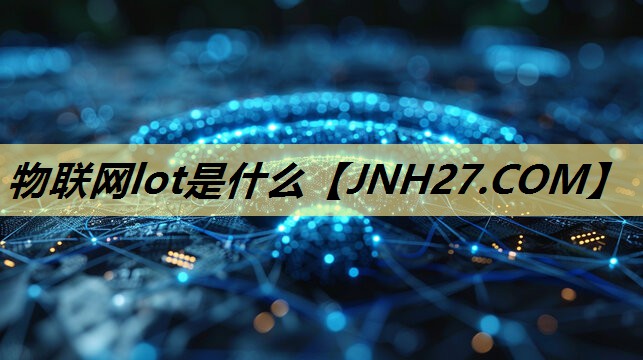 物联网lot是什么 物联网lot是什么