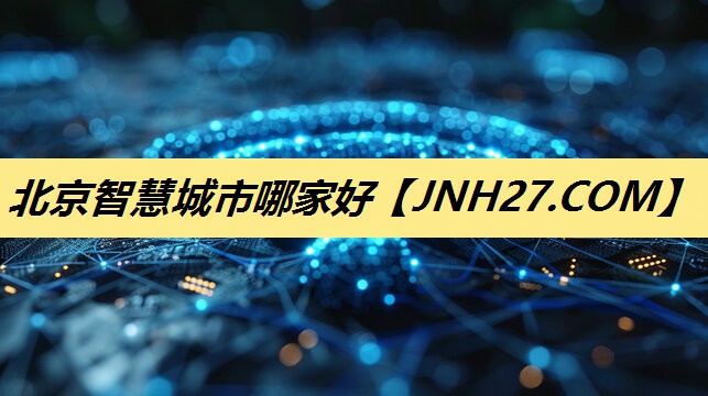 北京智慧城市哪家好 北京智慧城市哪家好