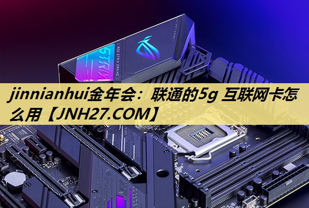 联通的5g 互联网卡怎么用 联通的5g 互联网卡怎么用