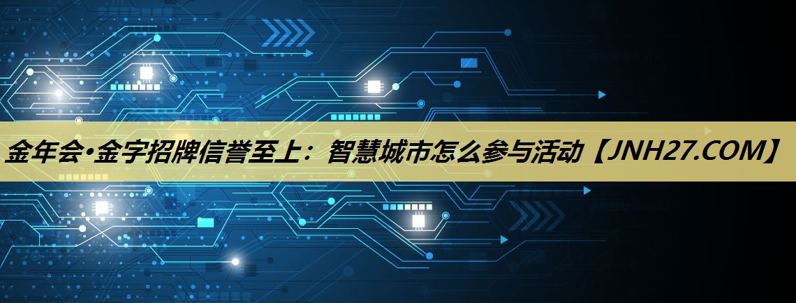 智慧城市怎么参与活动 智慧城市怎么参与活动