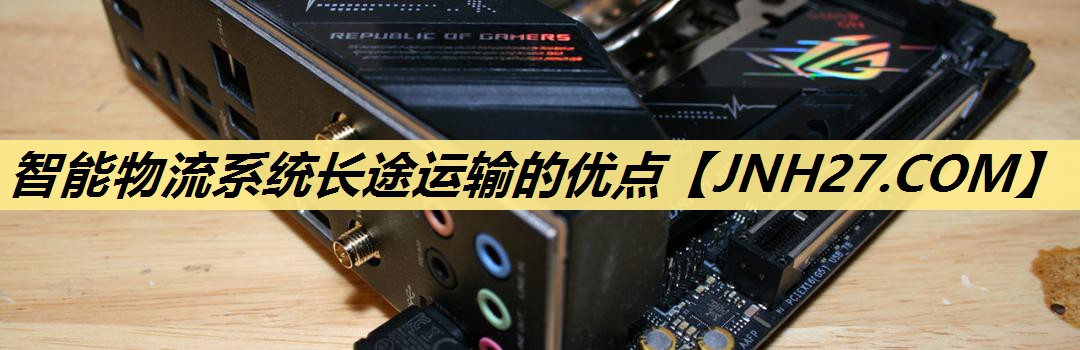 智能物流系统长途运输的优点 智能物流系统长途运输的优点