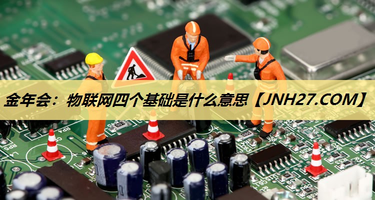 物联网四个基础是什么意思 物联网四个基础是什么意思