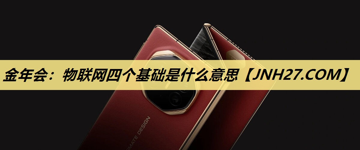 物联网四个基础是什么意思 物联网四个基础是什么意思