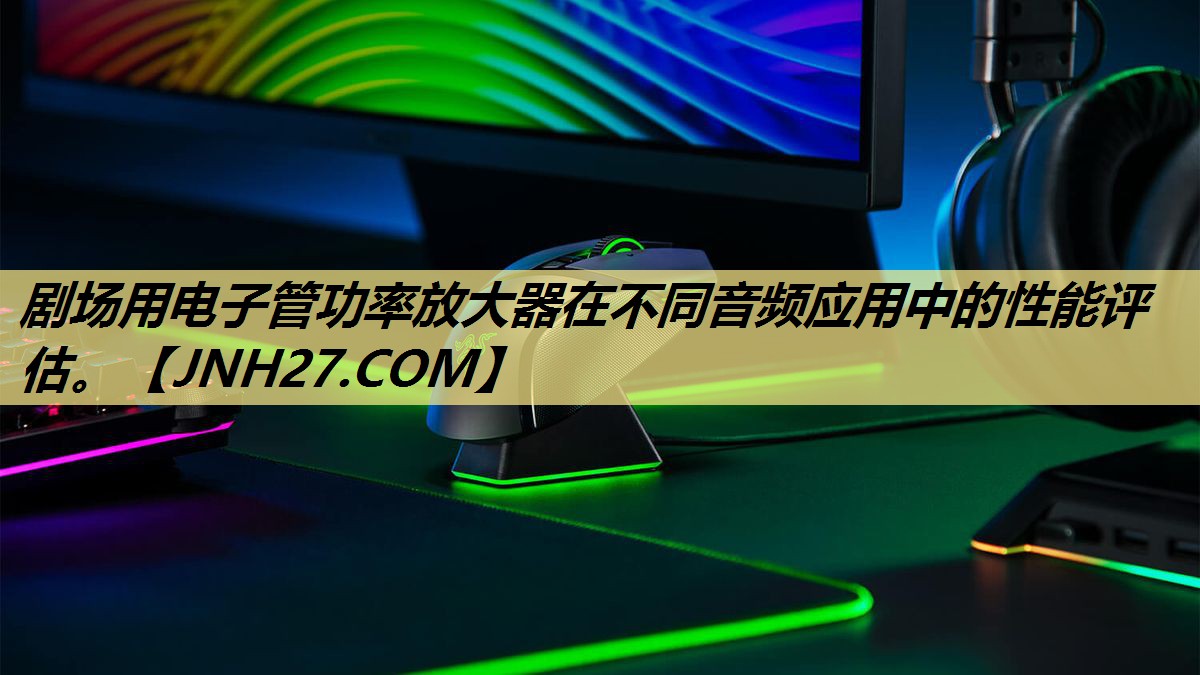 剧场用电子管功率放大器在不同音频应用中的性能评估。 剧场用电子管功率放大器在不同音频应用中的性能评估。