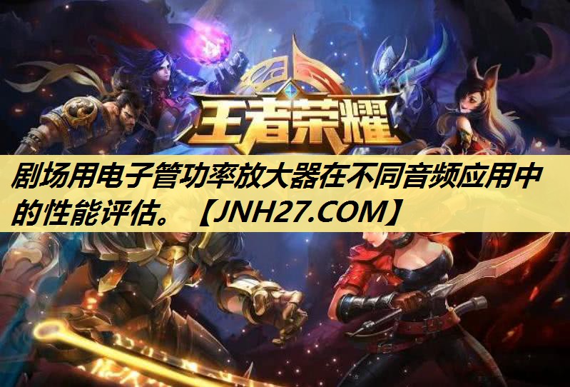 剧场用电子管功率放大器在不同音频应用中的性能评估。 剧场用电子管功率放大器在不同音频应用中的性能评估。