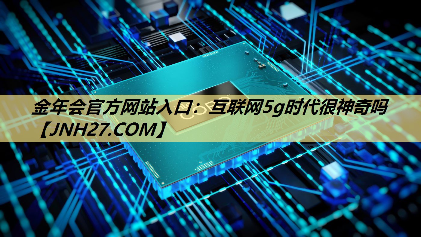互联网5g时代很神奇吗 互联网5g时代很神奇吗