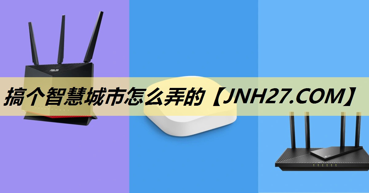 搞个智慧城市怎么弄的 搞个智慧城市怎么弄的
