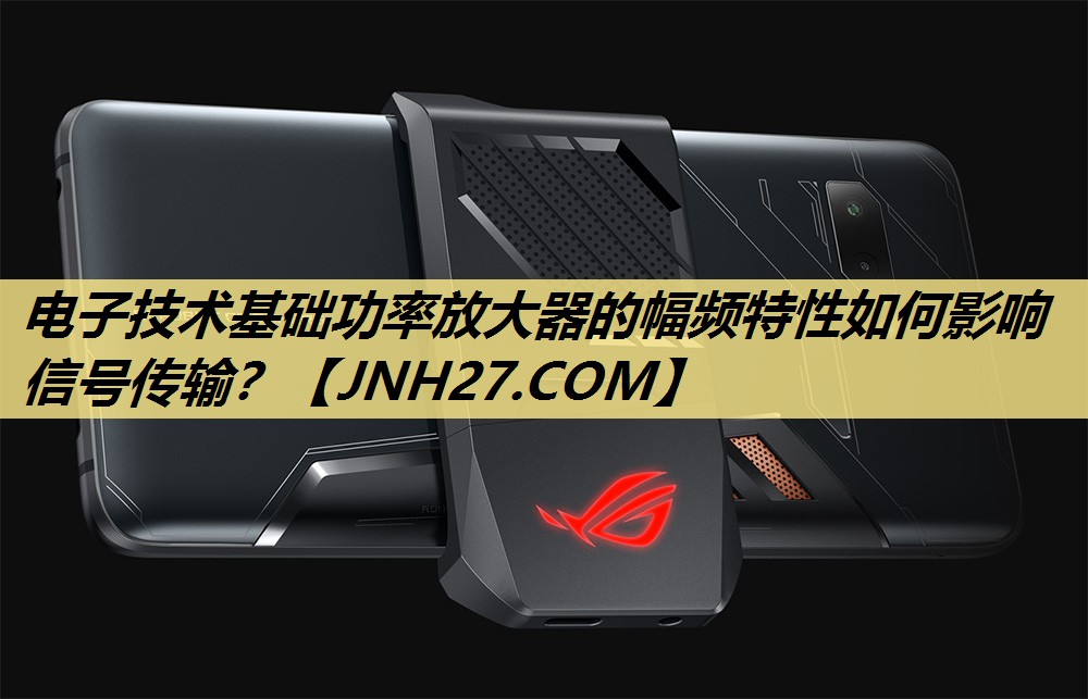 电子技术基础功率放大器的幅频特性如何影响信号传输? 电子技术基础功率放大器的幅频特性如何影响信号传输?