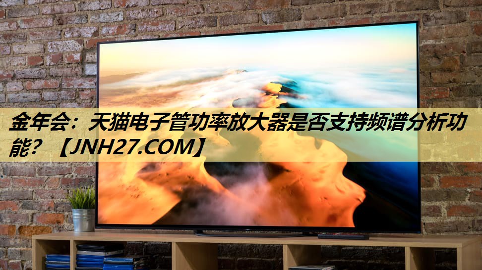 天猫电子管功率放大器是否支持频谱分析功能? 天猫电子管功率放大器是否支持频谱分析功能?