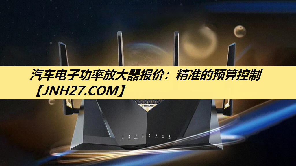 汽车电子功率放大器报价:精准的预算控制 汽车电子功率放大器报价:精准的预算控制
