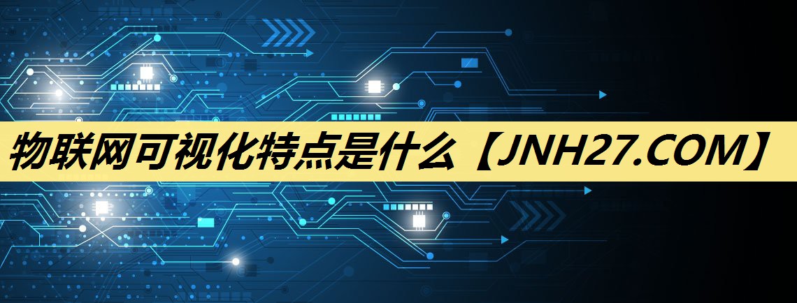 物联网可视化特点是什么 物联网可视化特点是什么