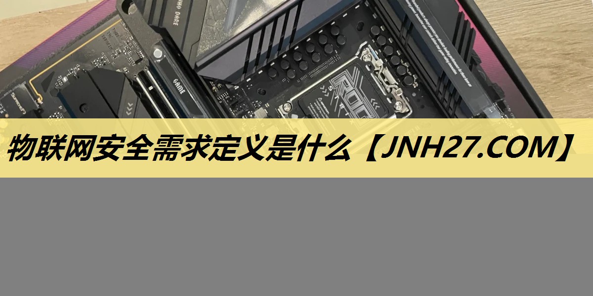 物联网安全需求定义是什么 物联网安全需求定义是什么