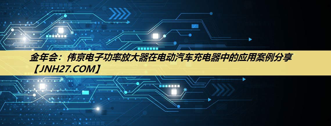 伟京电子功率放大器在电动汽车充电器中的应用案例分享 伟京电子功率放大器在电动汽车充电器中的应用案例分享