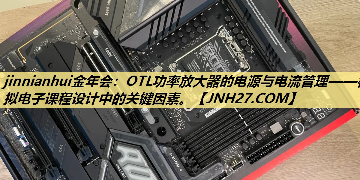 OTL功率放大器的电源与电流管理——模拟电子课程设计中的关键因素。